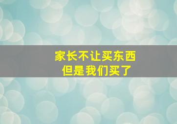 家长不让买东西 但是我们买了